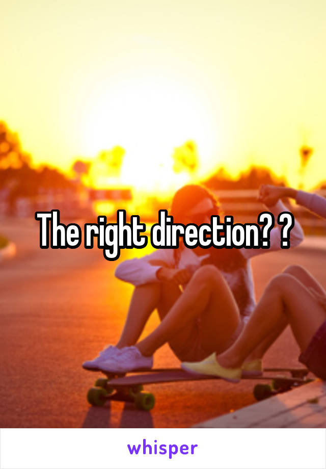 The right direction? ?