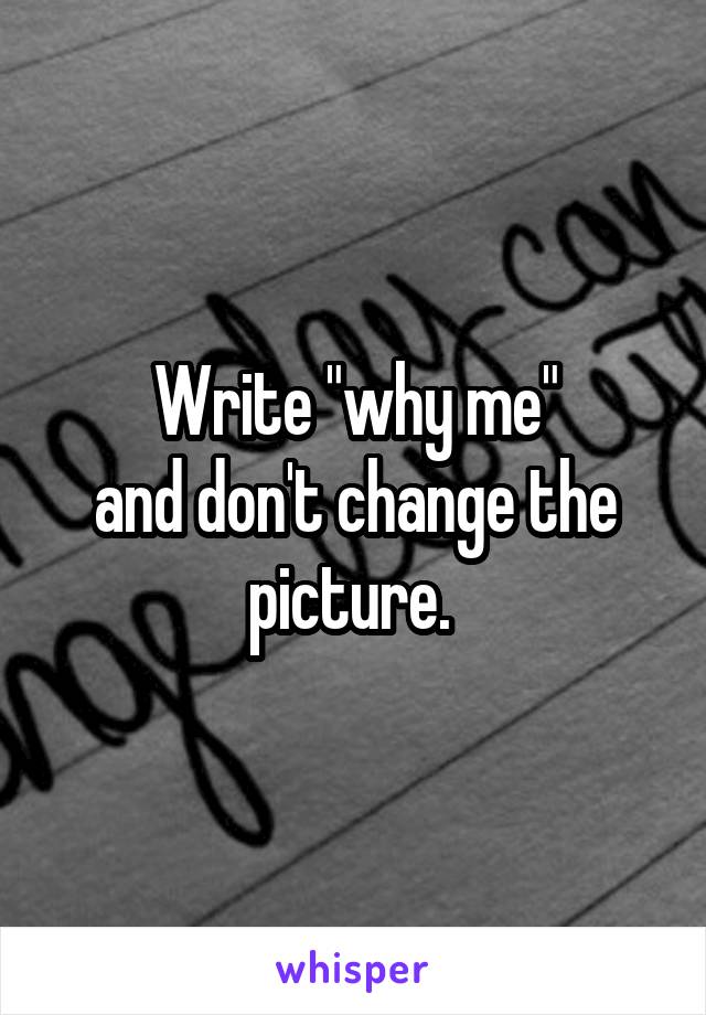 Write "why me"
and don't change the picture. 