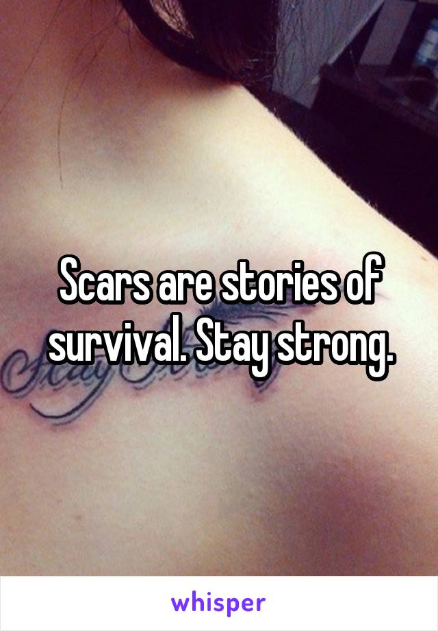 Scars are stories of survival. Stay strong.