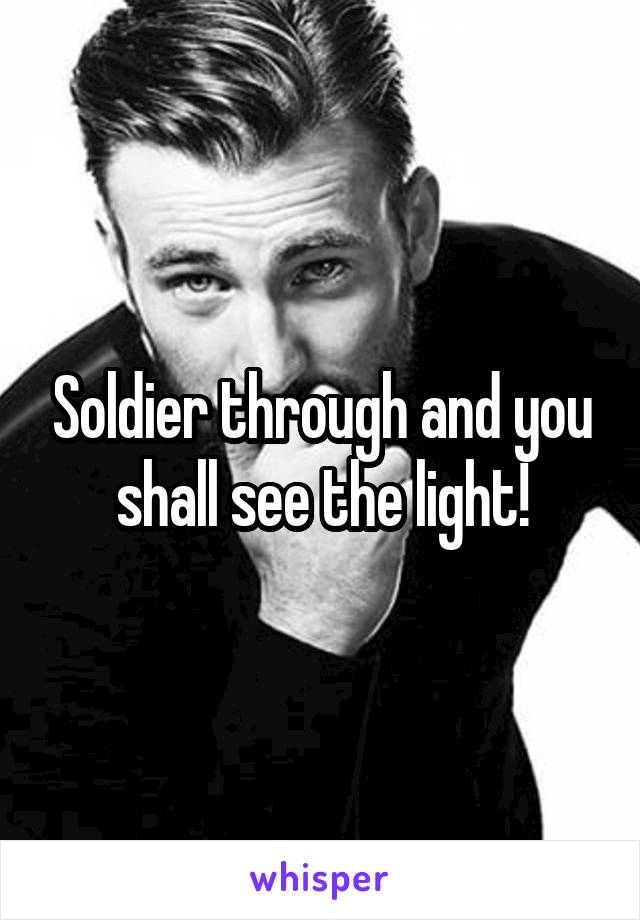 Soldier through and you shall see the light!