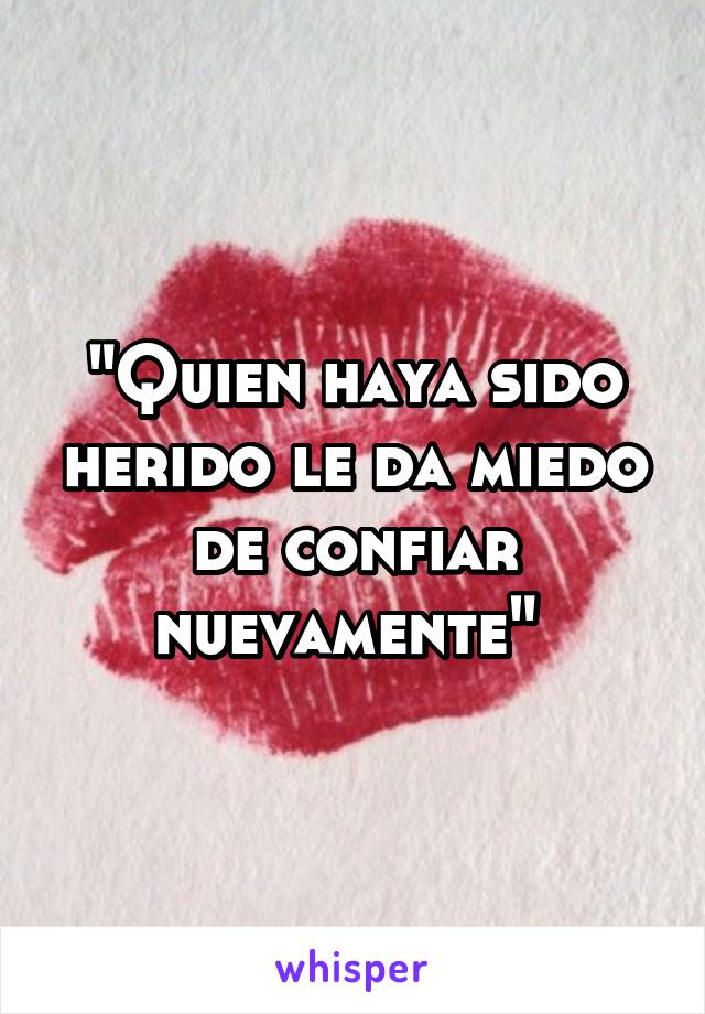 "Quien haya sido herido le da miedo de confiar nuevamente" 