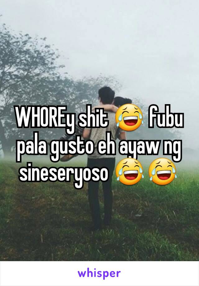 WHOREy shit 😂 fubu pala gusto eh ayaw ng sineseryoso 😂😂