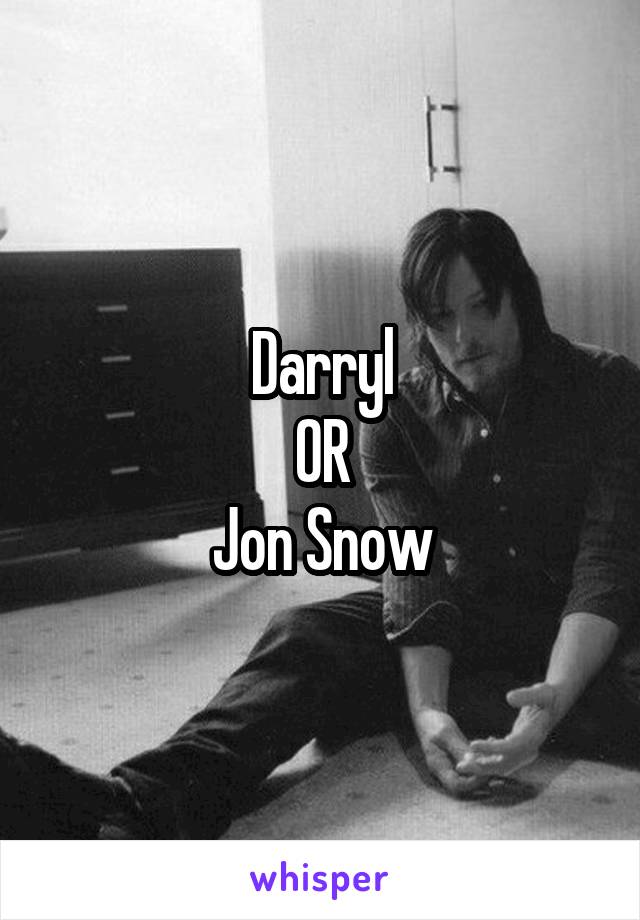 Darryl
OR
Jon Snow