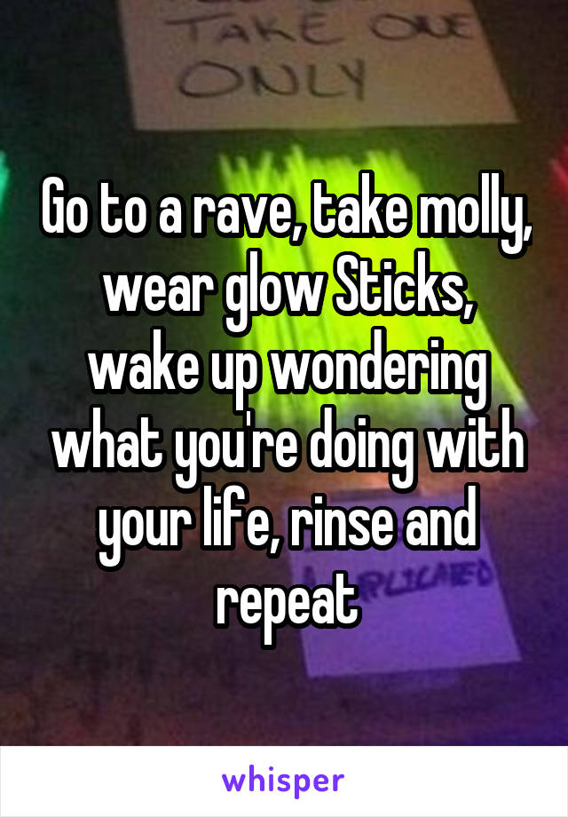 Go to a rave, take molly, wear glow Sticks, wake up wondering what you're doing with your life, rinse and repeat