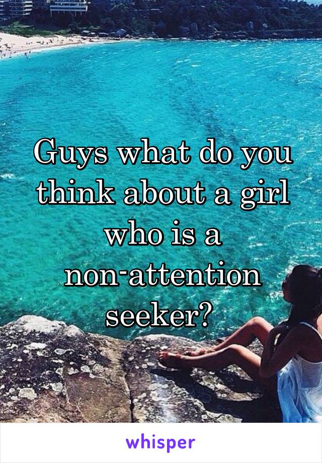 Guys what do you think about a girl who is a non-attention seeker? 