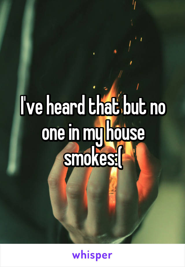 I've heard that but no one in my house smokes:(