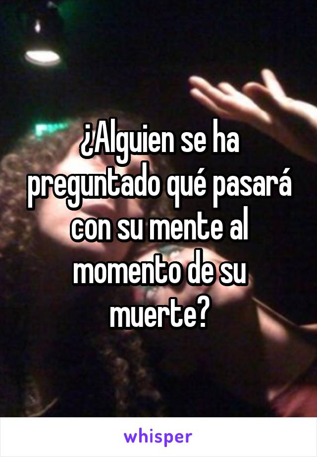 ¿Alguien se ha preguntado qué pasará con su mente al momento de su muerte?