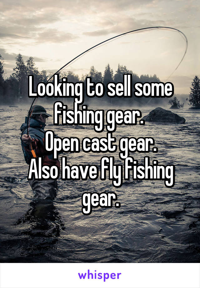 Looking to sell some fishing gear. 
Open cast gear.
Also have fly fishing gear.