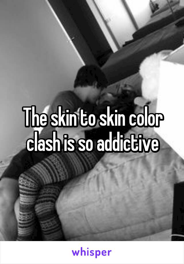 The skin to skin color clash is so addictive