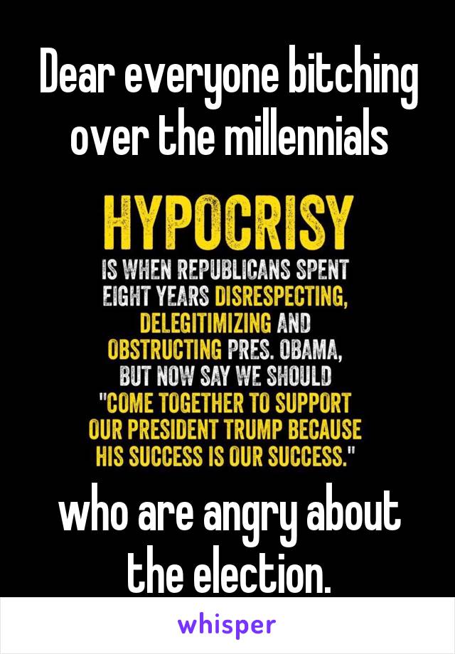 Dear everyone bitching over the millennials





who are angry about the election.