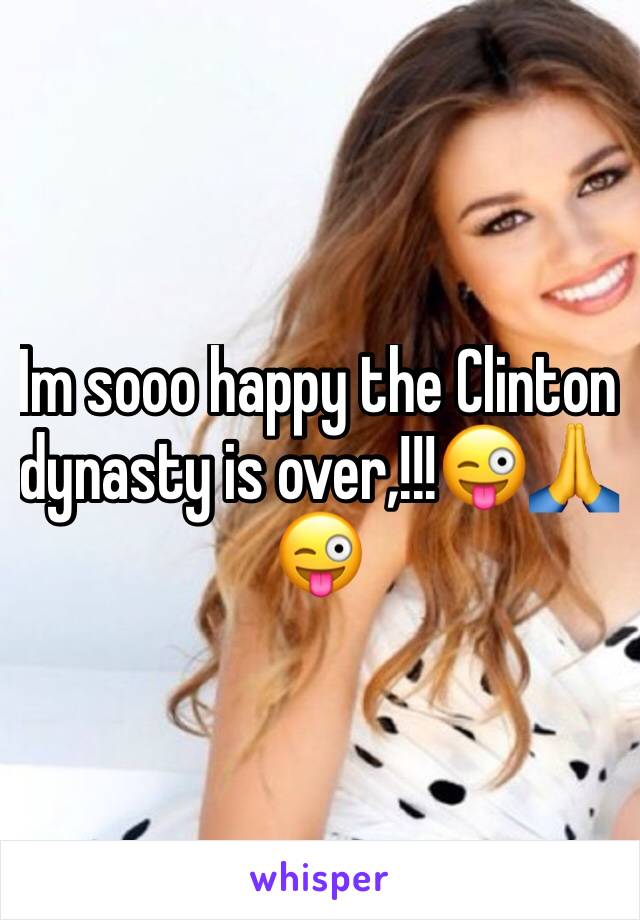 Im sooo happy the Clinton dynasty is over,!!!😜🙏😜