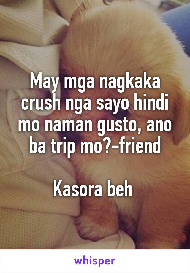 May mga nagkaka crush nga sayo hindi mo naman gusto, ano ba trip mo?-friend

Kasora beh 