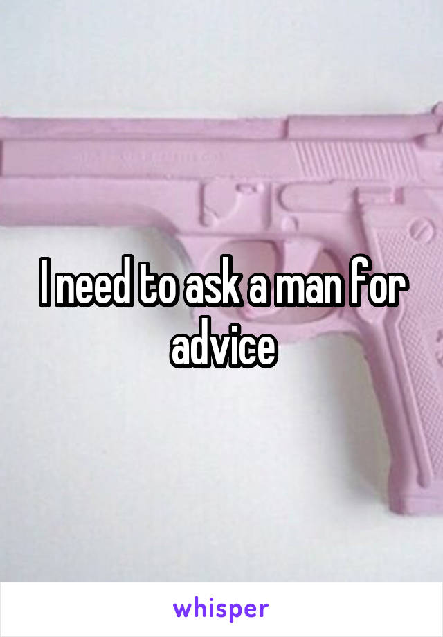 I need to ask a man for advice