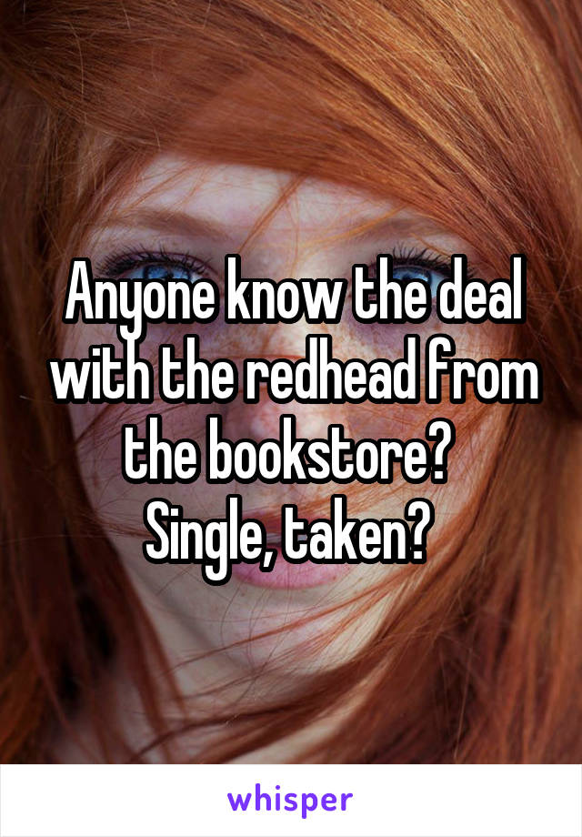 Anyone know the deal with the redhead from the bookstore? 
Single, taken? 