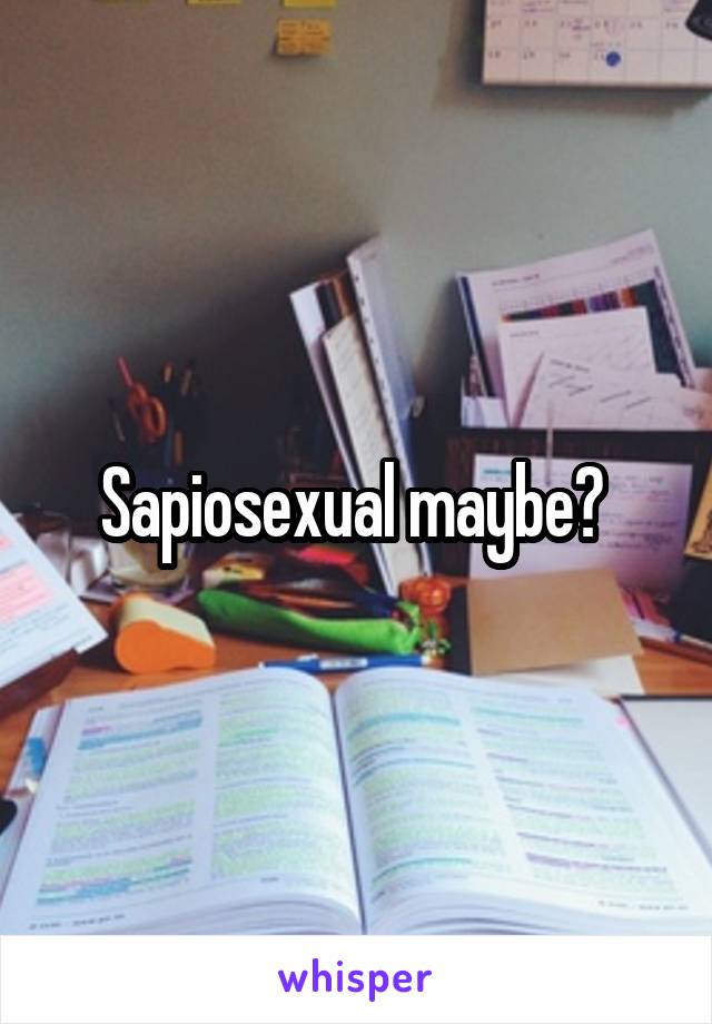 Sapiosexual maybe? 