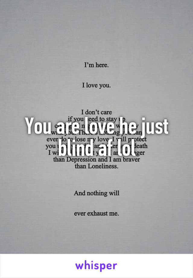 You are love he just blind af lol