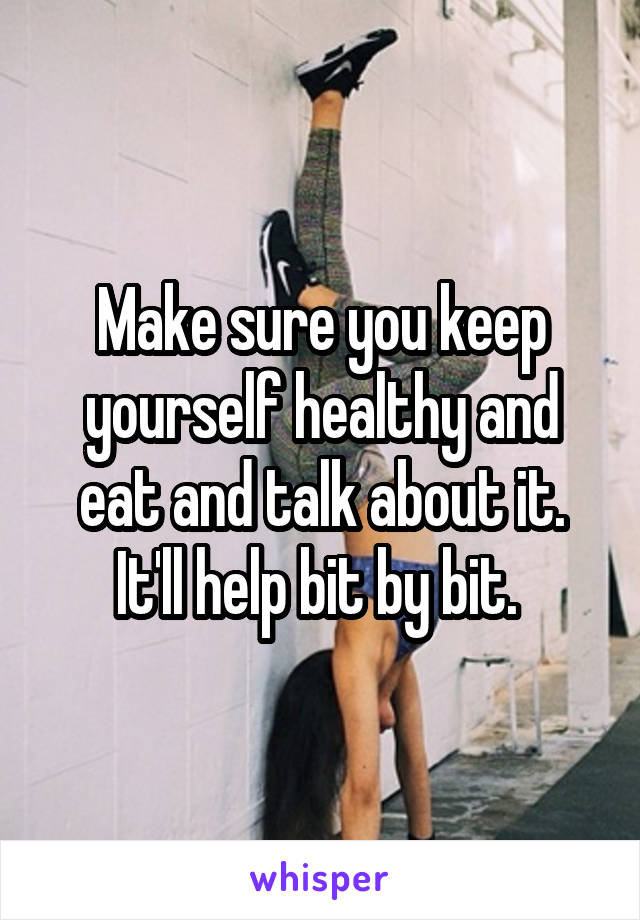 Make sure you keep yourself healthy and eat and talk about it. It'll help bit by bit. 