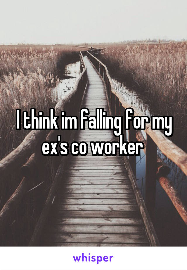 I think im falling for my ex's co worker 