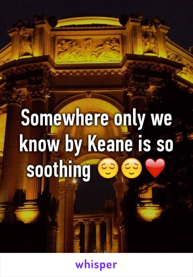 Somewhere only we know by Keane is so soothing 😌😌❤️