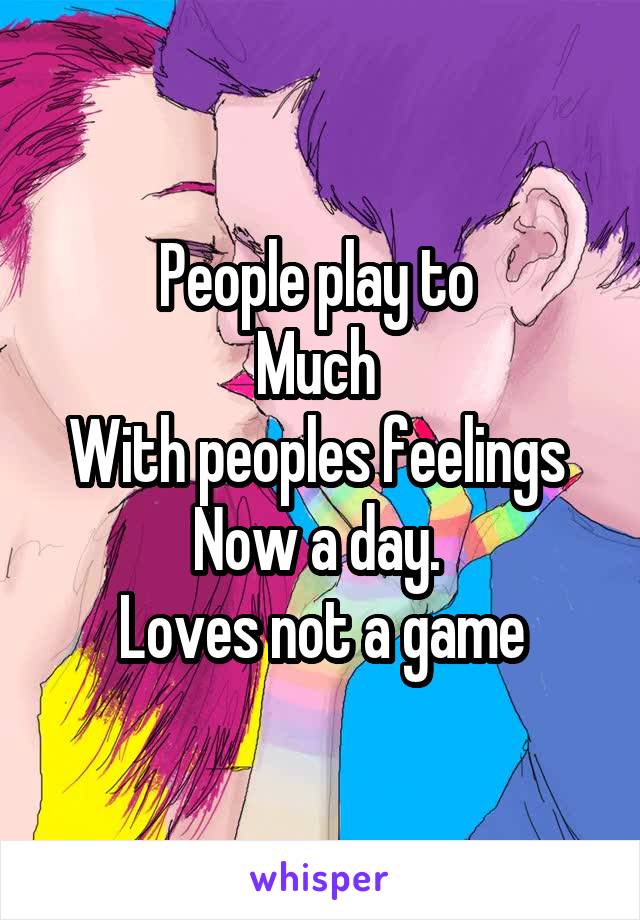 People play to 
Much 
With peoples feelings 
Now a day. 
Loves not a game