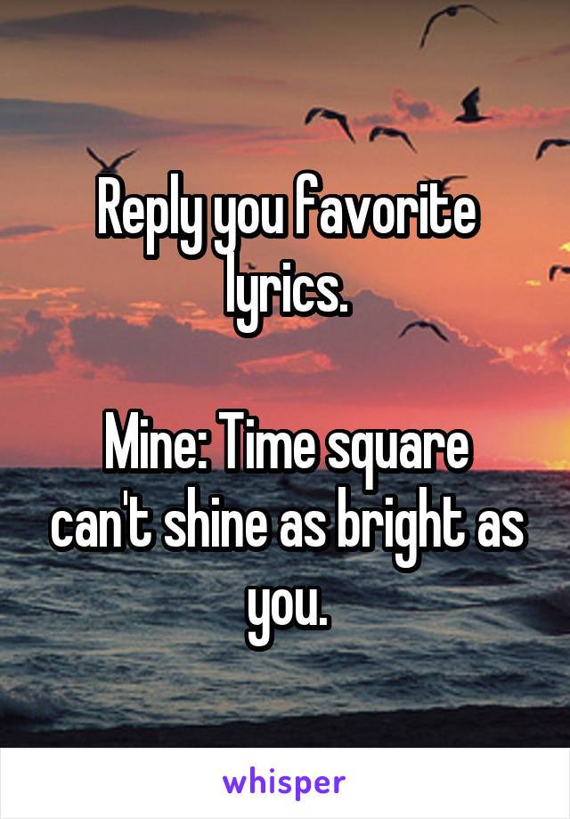 Reply you favorite lyrics.

Mine: Time square can't shine as bright as you.