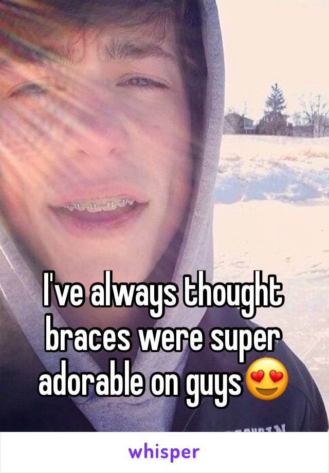 I've always thought braces were super adorable on guys😍