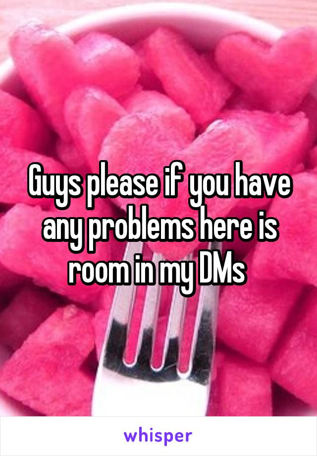 Guys please if you have any problems here is room in my DMs 