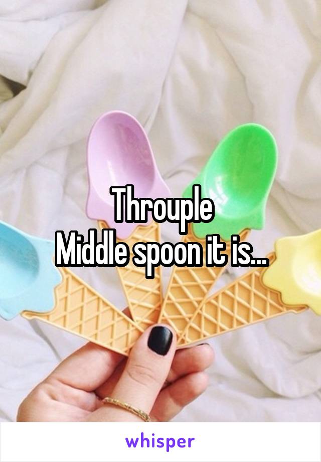 Throuple
Middle spoon it is...