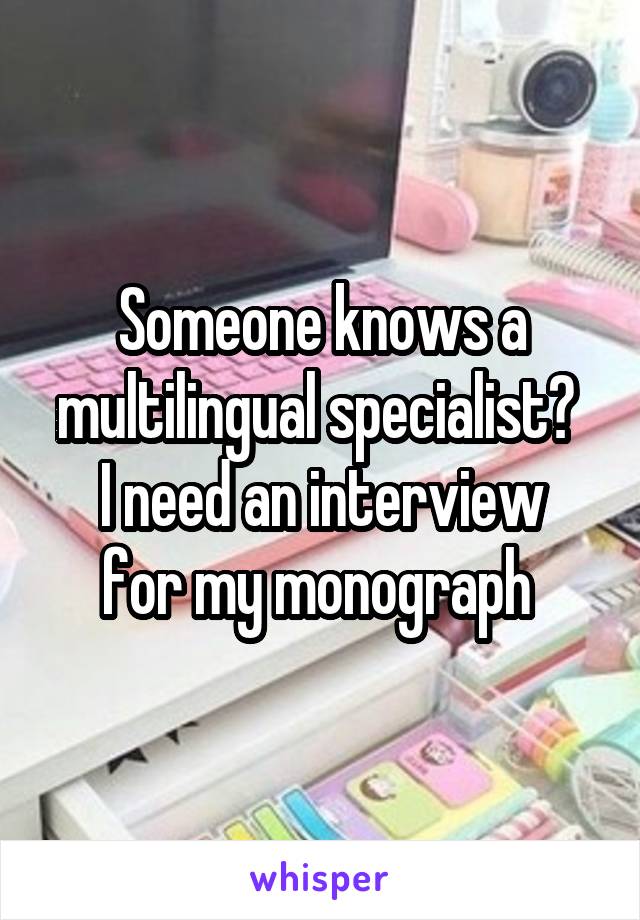 Someone knows a multilingual specialist? 
I need an interview for my monograph 