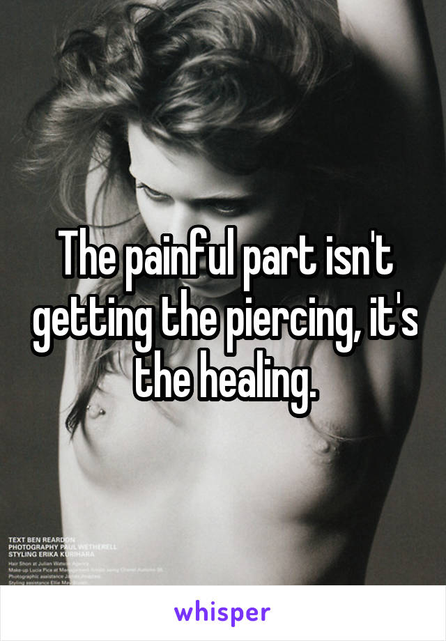 The painful part isn't getting the piercing, it's the healing.