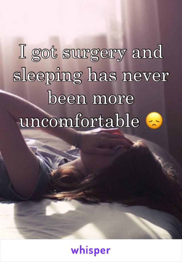 I got surgery and sleeping has never been more uncomfortable 😞