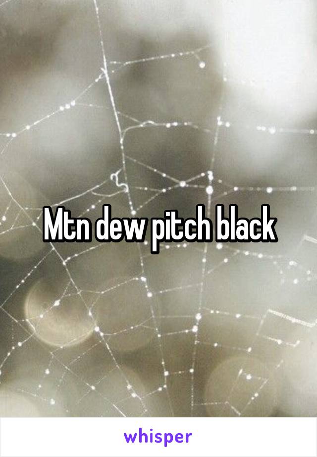 Mtn dew pitch black