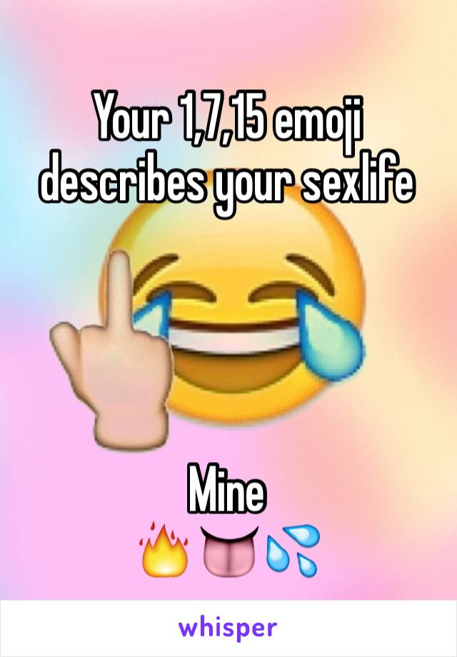 Your 1,7,15 emoji describes your sexlife 




Mine
🔥👅💦