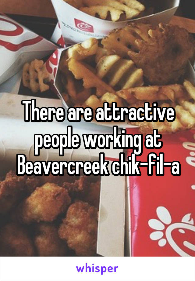 There are attractive people working at Beavercreek chik-fil-a