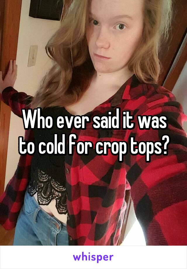 Who ever said it was to cold for crop tops?