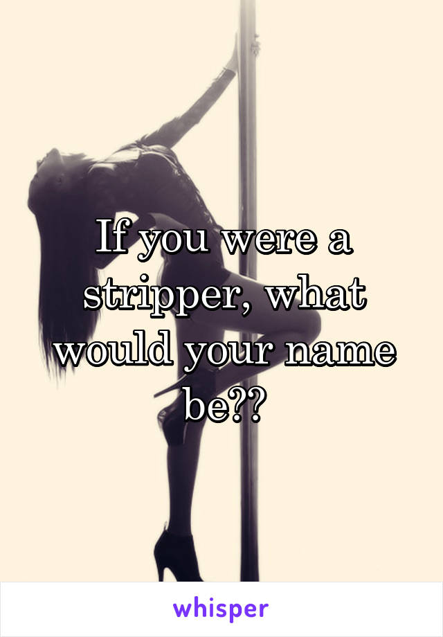 If you were a stripper, what would your name be??