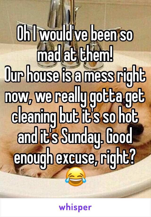 Oh I would've been so mad at them! 
Our house is a mess right now, we really gotta get cleaning but it's so hot and it's Sunday. Good enough excuse, right? 😂