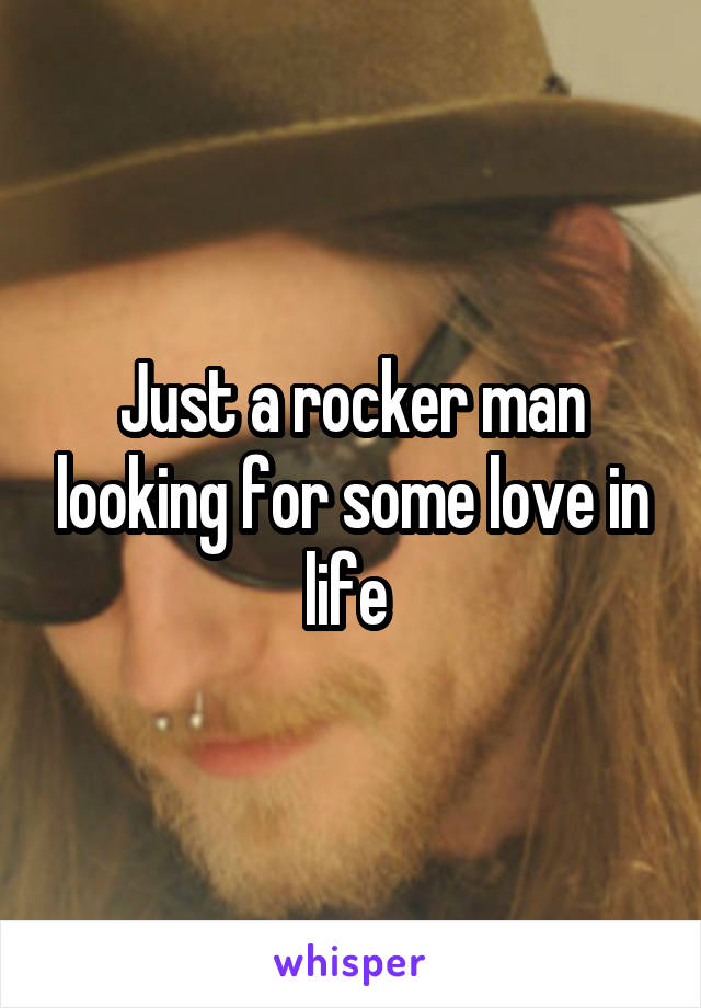 Just a rocker man looking for some love in life 