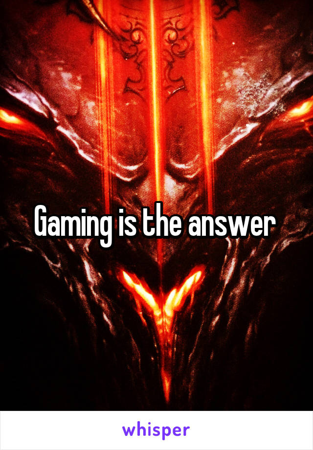 Gaming is the answer 