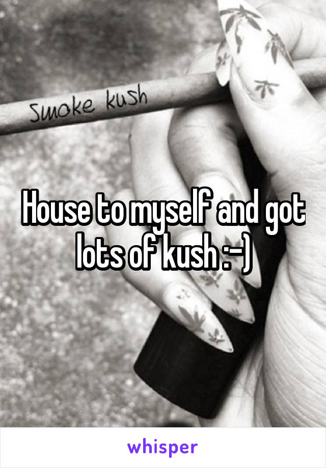 House to myself and got lots of kush :-)