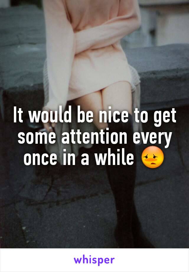 It would be nice to get some attention every once in a while 😳