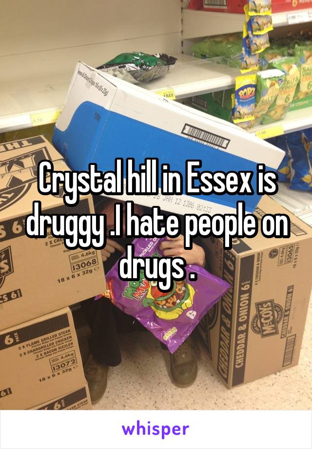 Crystal hill in Essex is druggy .I hate people on drugs .