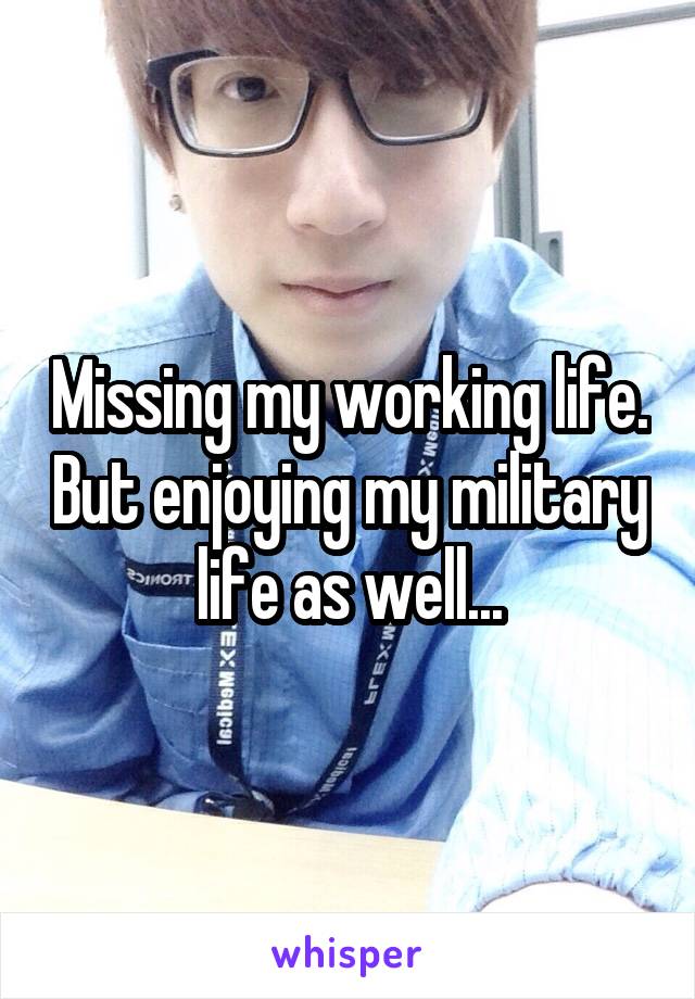 Missing my working life. But enjoying my military life as well...