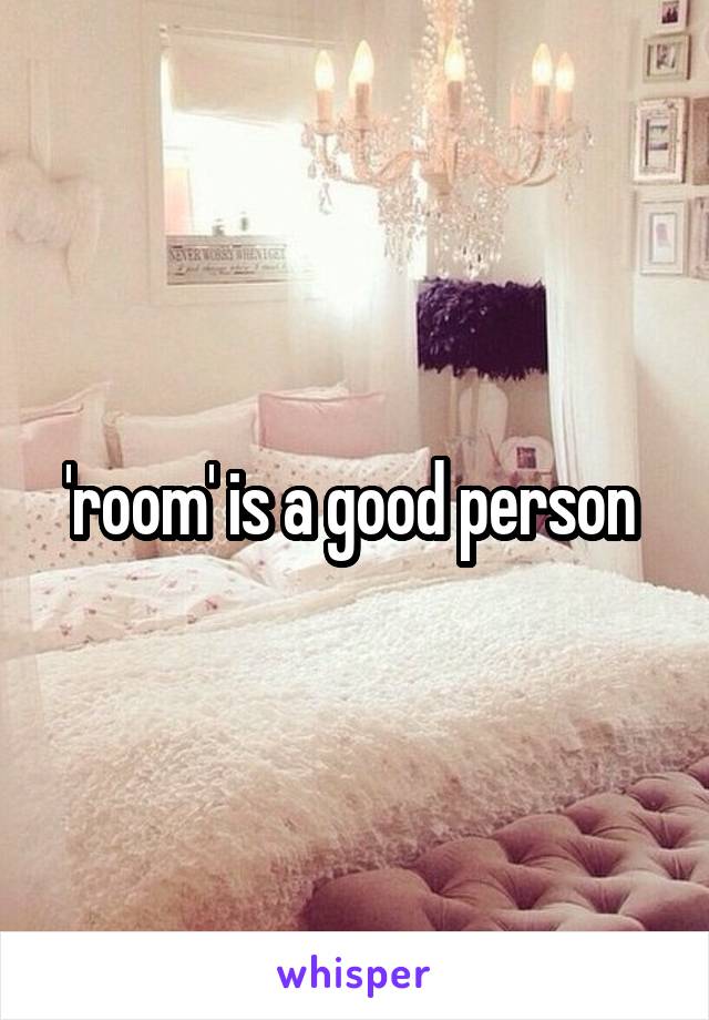 'room' is a good person 