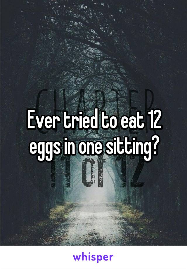 Ever tried to eat 12 eggs in one sitting?