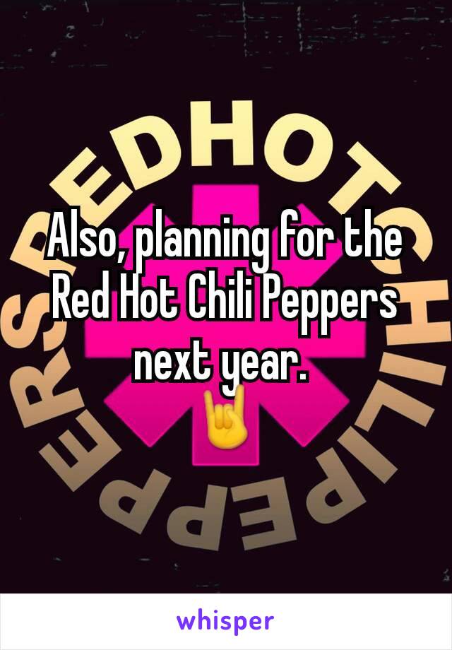 Also, planning for the Red Hot Chili Peppers next year. 
🤘