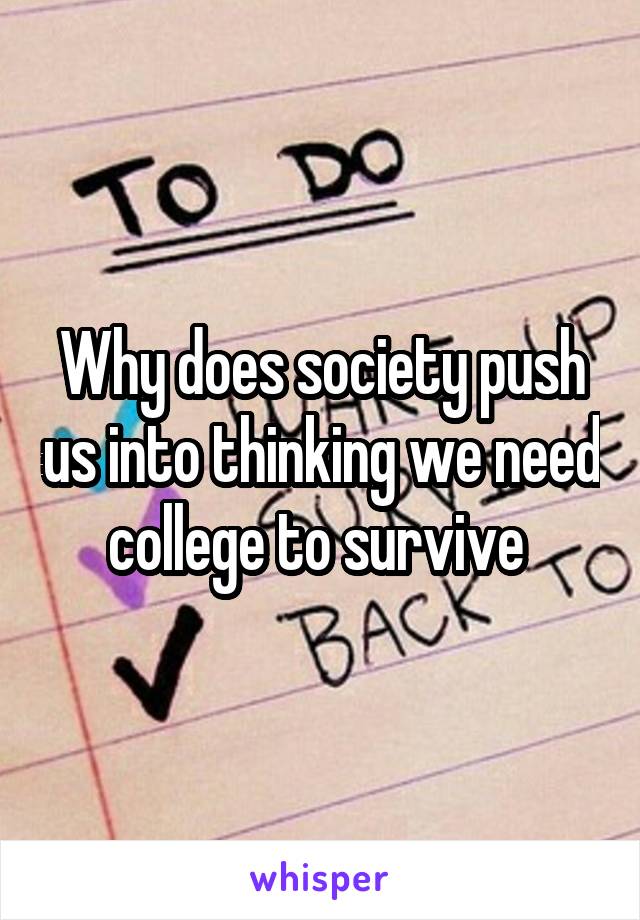 Why does society push us into thinking we need college to survive 