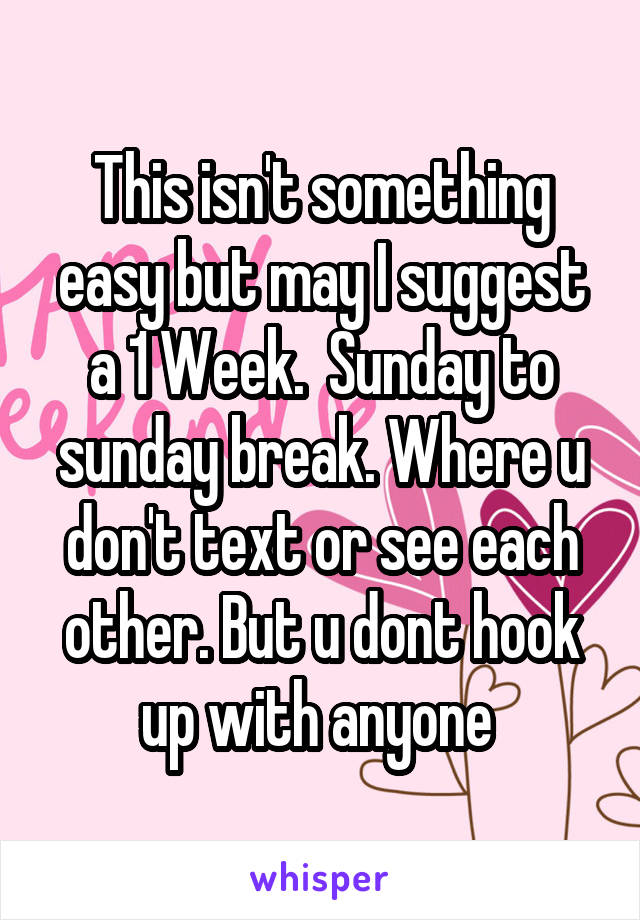 This isn't something easy but may I suggest a 1 Week.  Sunday to sunday break. Where u don't text or see each other. But u dont hook up with anyone 