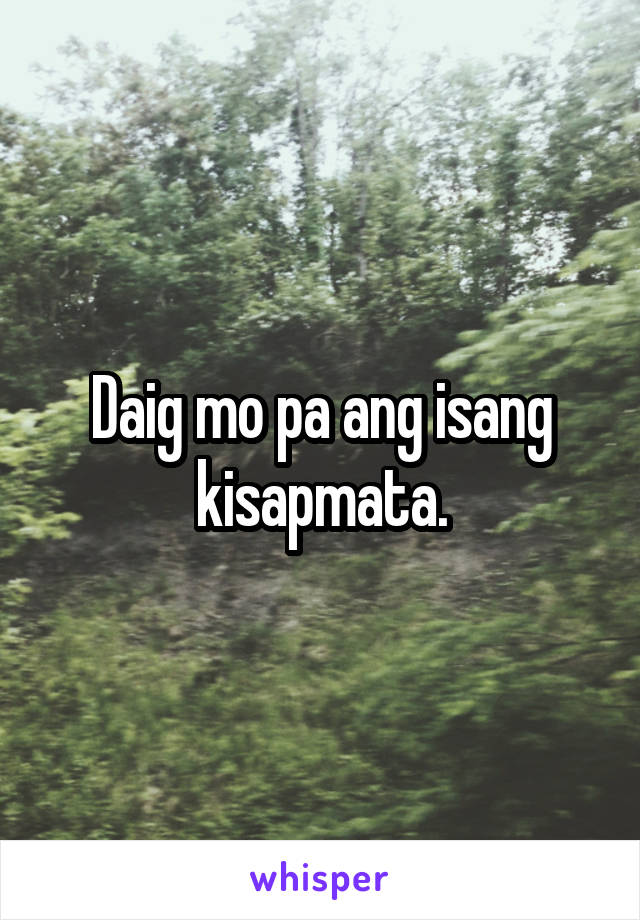 Daig mo pa ang isang kisapmata.