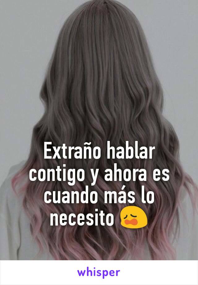 Extraño hablar contigo y ahora es cuando más lo necesito 😩